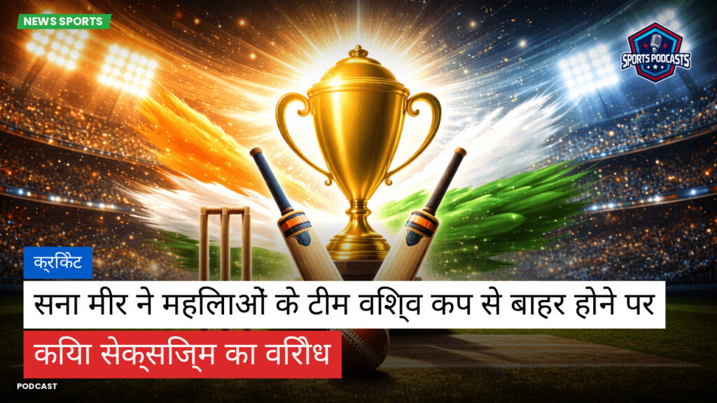 क्रिकेट Podcast: क्रिकेट : सना मीर ने महिलाओं के टीम विश्व कप से बाहर होने पर किया सेक्सिज्म का विरोध