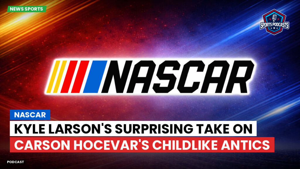 NASCAR Podcast: NASCAR : Kyle Larson's Surprising Take on Carson Hocevar's Childlike Antics