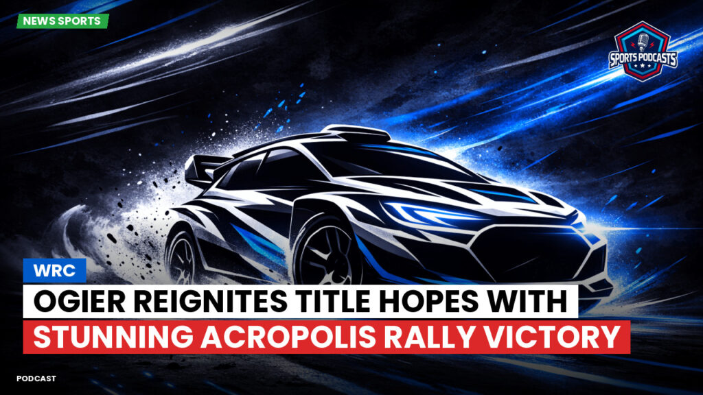 WRC Rally Podcast: Ogier reignites title hopes with stunning Acropolis Rally victory