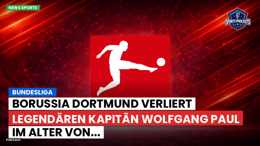 Bundesliga Podcast: Bundesliga : Borussia Dortmund verliert legendären Kapitän Wolfgang Paul im Alter von...