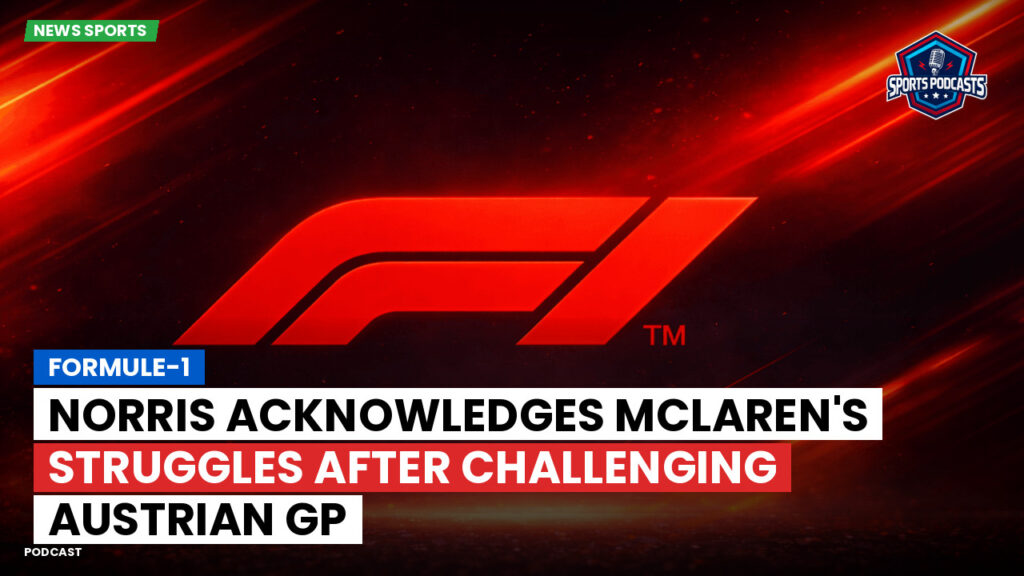 Formula 1 Podcast: Formule-1 : Norris acknowledges McLaren's struggles after challenging Austrian GP