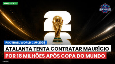 Copa do Mundo de Futebol 2026 Podcast: Atalanta tenta contratar Maurício por 18 milhões após Copa do Mundo