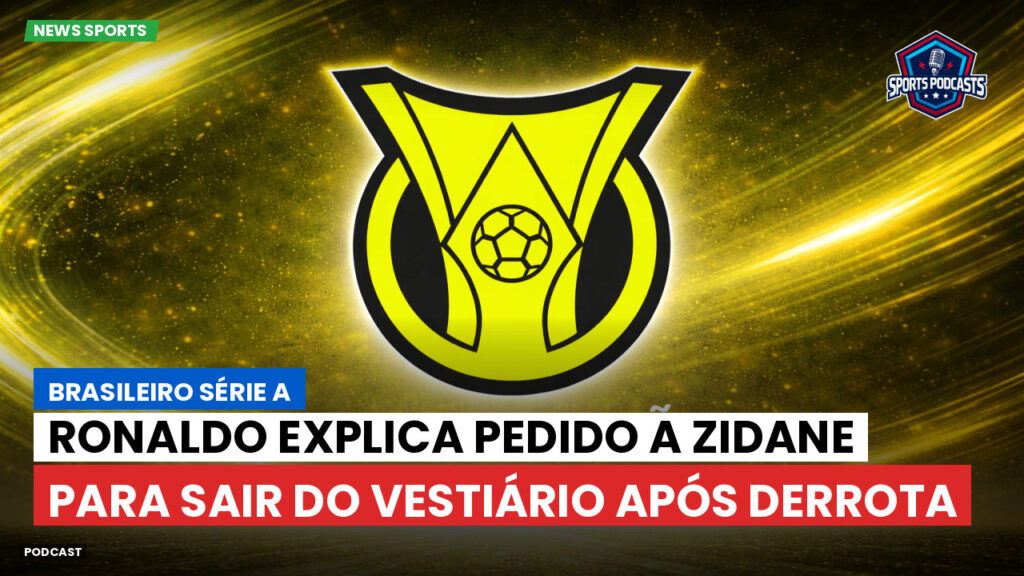 Brasileirão Podcast: Ronaldo explica pedido a Zidane para sair do vestiário após derrota