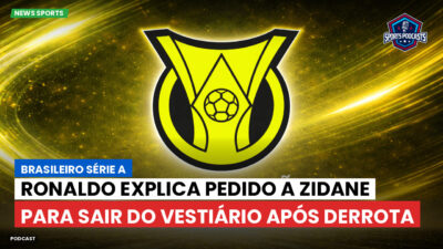 Brasileirão Podcast: Ronaldo explica pedido a Zidane para sair do vestiário após derrota