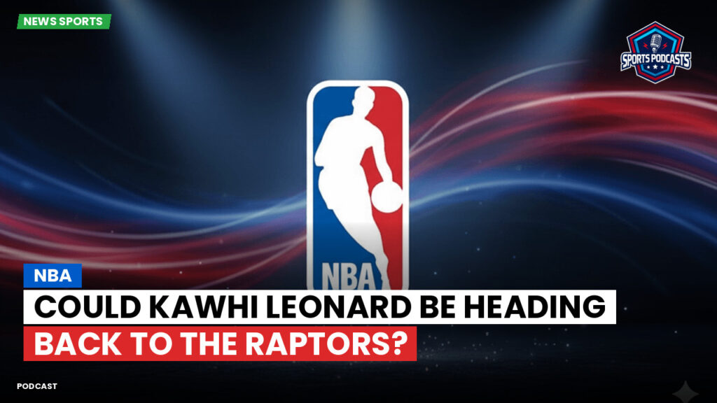 NBA Podcast: NBA : Could Kawhi Leonard be heading back to the Raptors?