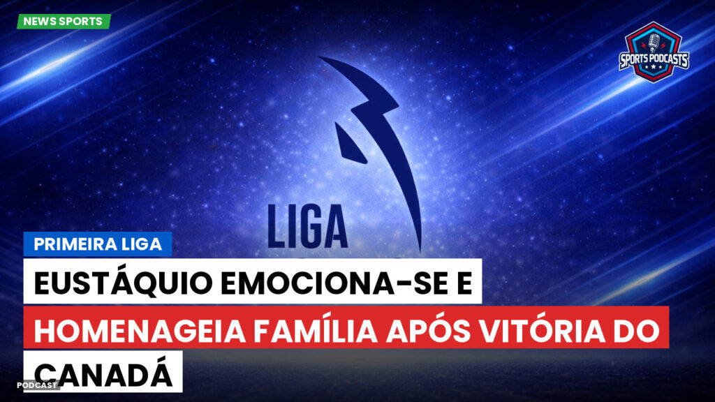 Primeira Liga Podcast: Primeira Liga : Eustáquio emociona-se e homenageia família após vitória do Canadá