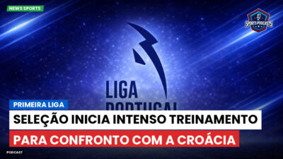 Primeira Liga Podcast: Seleção inicia intenso treinamento para confronto com a Croácia