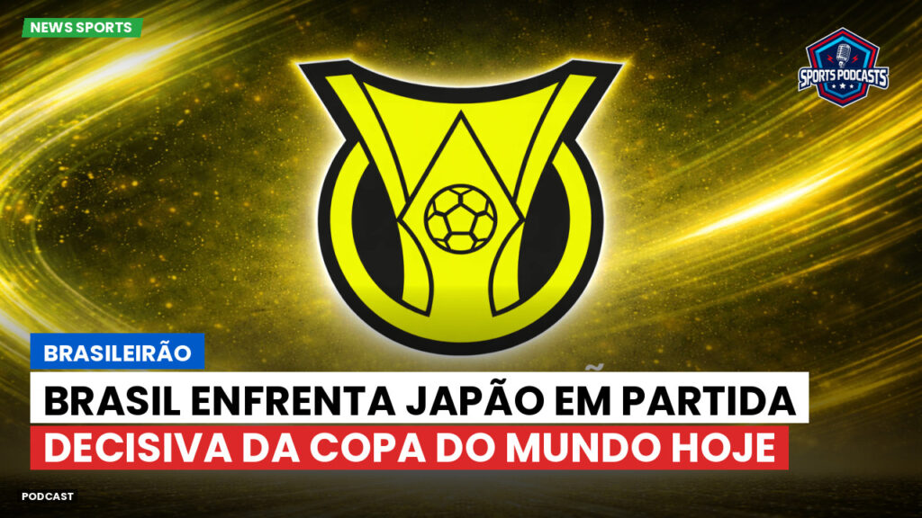 Brasileirão Podcast: Brasileirão : Brasil enfrenta Japão em partida decisiva da Copa do Mundo hoje