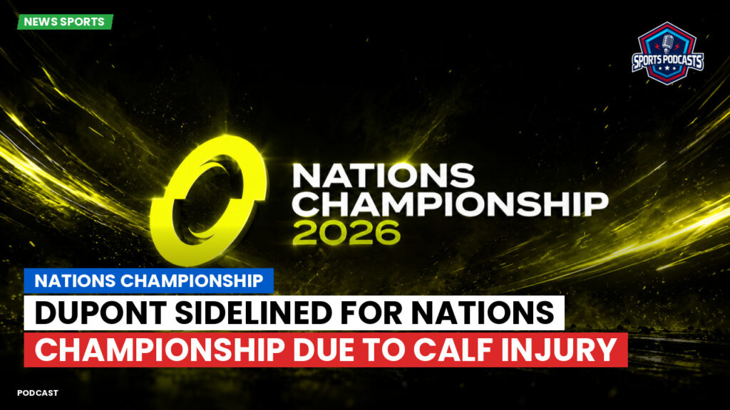 Nations Championship Podcast: Dupont sidelined for Nations Championship due to calf injury
