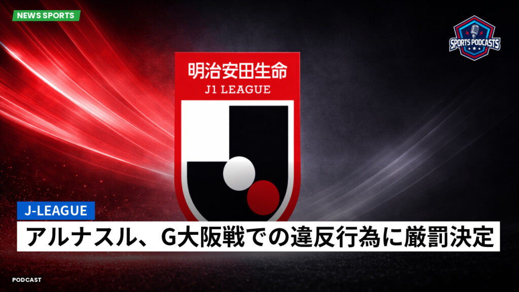 Jリーグ Podcast: J-League : アルナスル、G大阪戦での違反行為に厳罰決定