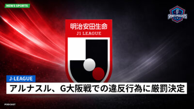 Jリーグ Podcast: J-League : アルナスル、G大阪戦での違反行為に厳罰決定