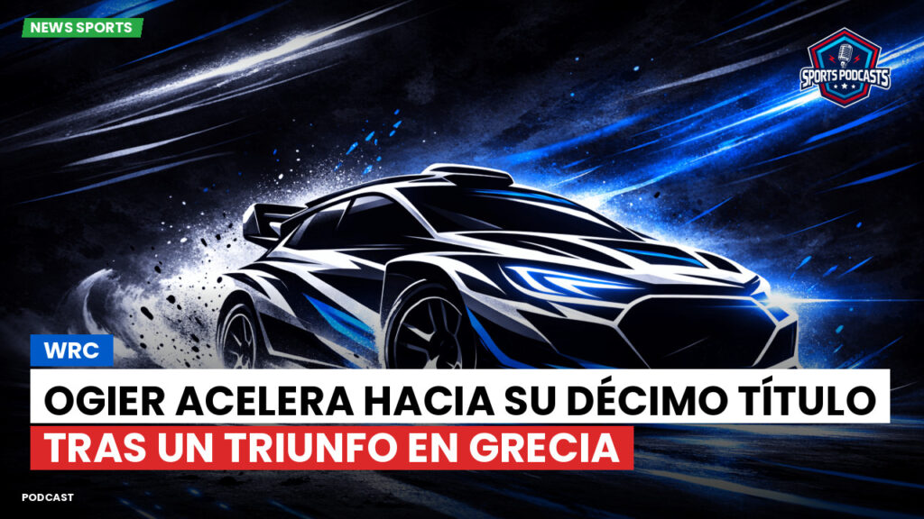 WRC Rally Podcast: Ogier acelera hacia su décimo título tras un triunfo en Grecia