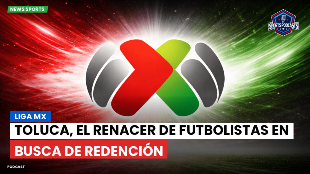 Liga MX Podcast: Toluca, el renacer de futbolistas en busca de redención