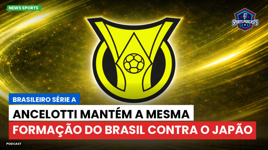 Brasileirão Podcast: Ancelotti mantém a mesma formação do Brasil contra o Japão