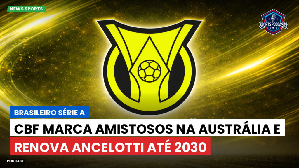 Brasileirão Podcast: CBF marca amistosos na Austrália e renova Ancelotti até 2030