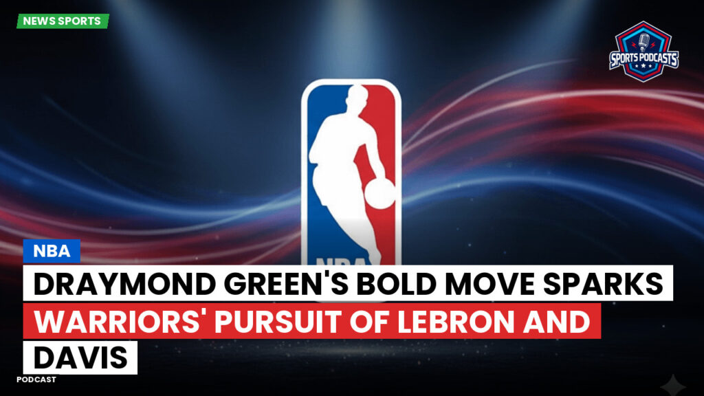 NBA Podcast: NBA : Draymond Green's bold move sparks Warriors' pursuit of LeBron and Davis