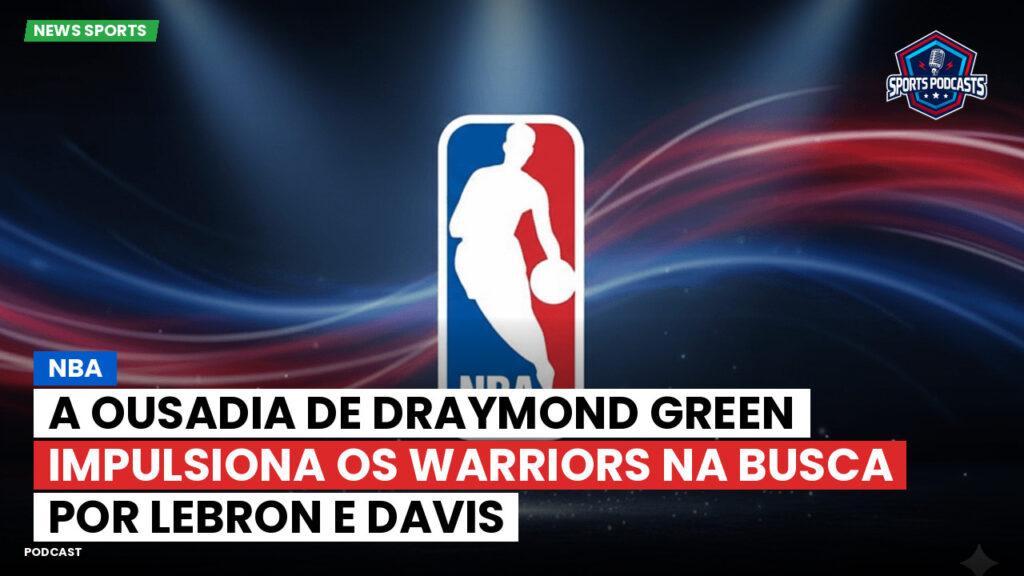 NBA Podcast: NBA : A ousadia de Draymond Green impulsiona os Warriors na busca por LeBron e Davis