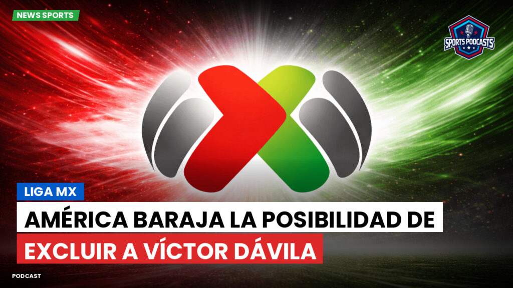 Liga MX Podcast: América baraja la posibilidad de excluir a Víctor Dávila
