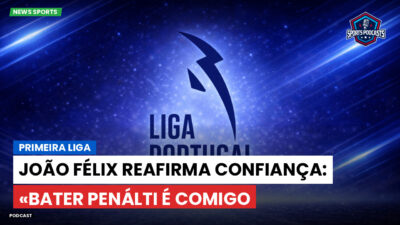 Primeira Liga Podcast: Primeira Liga : João Félix reafirma confiança: «Bater penálti é comigo