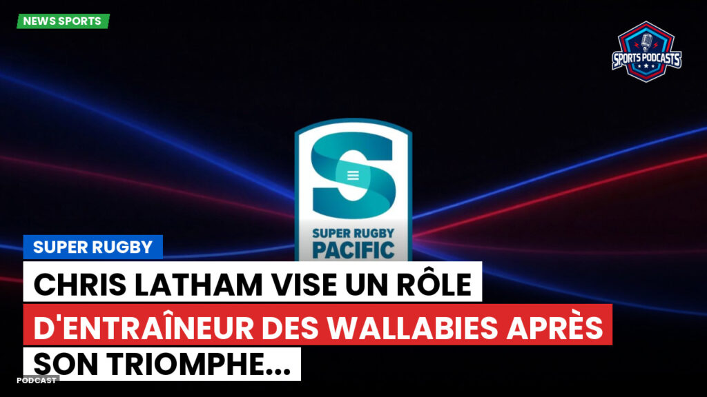 Super Rugby Podcast: Super Rugby : Chris Latham vise un rôle d'entraîneur des Wallabies après son triomphe...