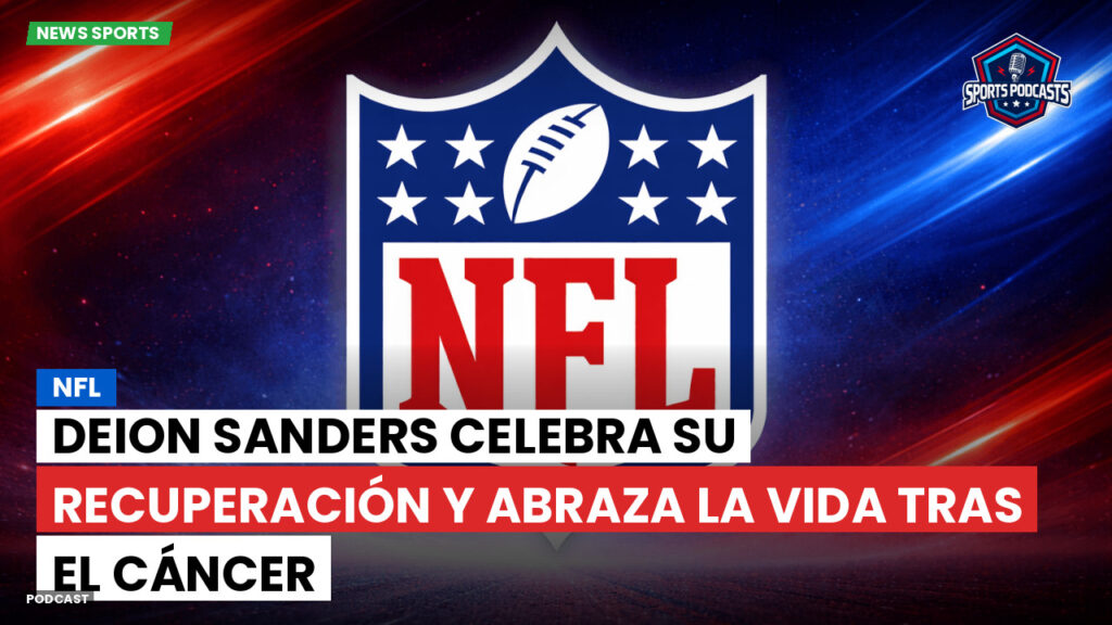 NFL Podcast: NFL : Deion Sanders celebra su recuperación y abraza la vida tras el cáncer