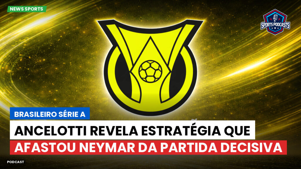 Brasileirão Podcast: Ancelotti revela estratégia que afastou Neymar da partida decisiva