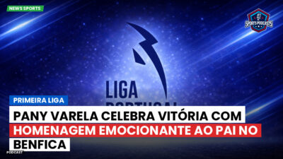 Primeira Liga Podcast: Primeira Liga : Pany Varela celebra vitória com homenagem emocionante ao pai no Benfica