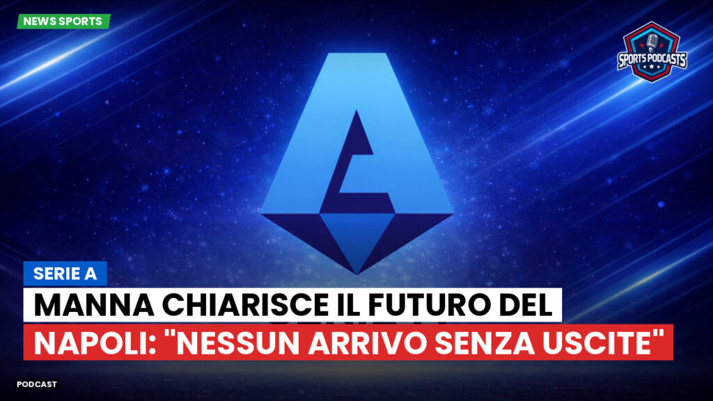 Serie A Podcast: Serie A : Manna chiarisce il futuro del Napoli: "Nessun arrivo senza uscite"