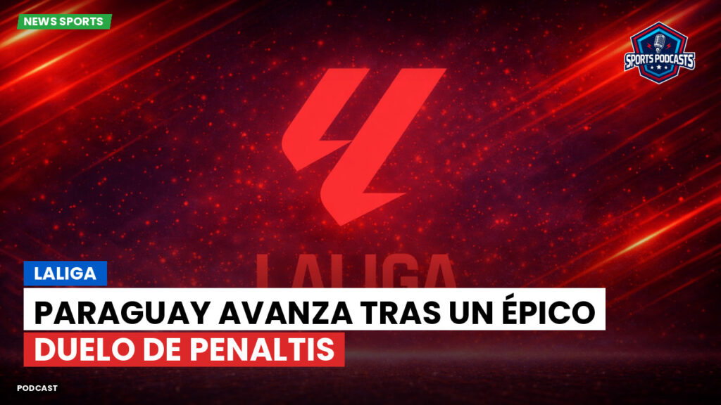 LaLiga Podcast: LaLiga : Paraguay avanza tras un épico duelo de penaltis