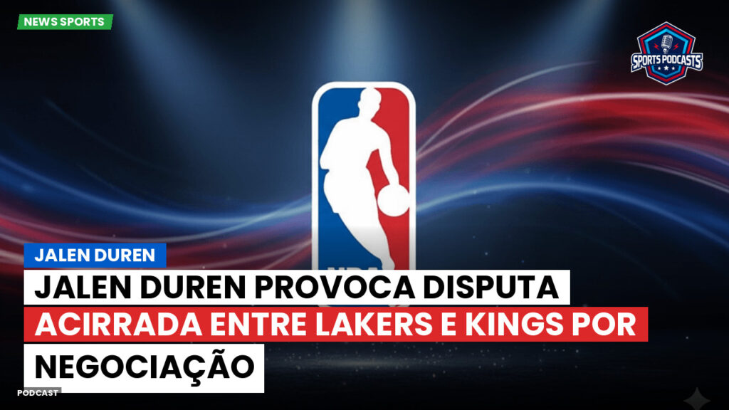 NBA Podcast: Jalen Duren: Jalen Duren provoca disputa acirrada entre Lakers e Kings por negociação