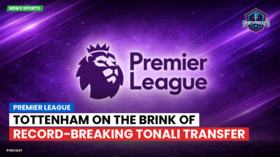Premier League Podcast: Premier League : Tottenham on the brink of record-breaking Tonali transfer
