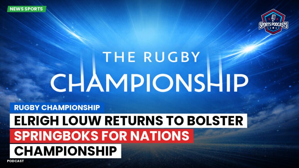 Rugby Championship Podcast: Rugby Championship : Elrigh Louw returns to bolster Springboks for Nations Championship