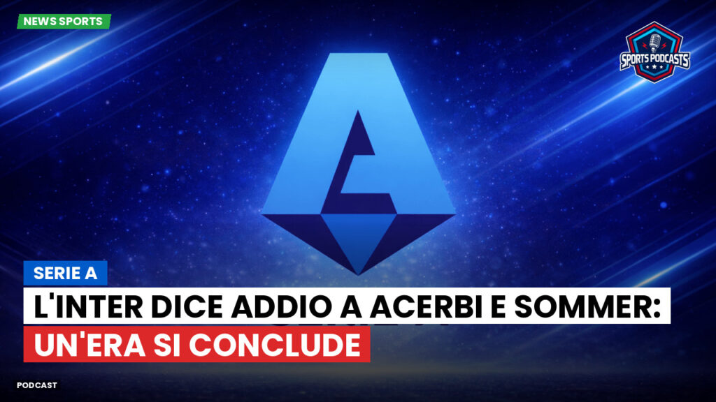 Serie A Podcast: Serie A : L'Inter dice addio a Acerbi e Sommer: un'era si conclude