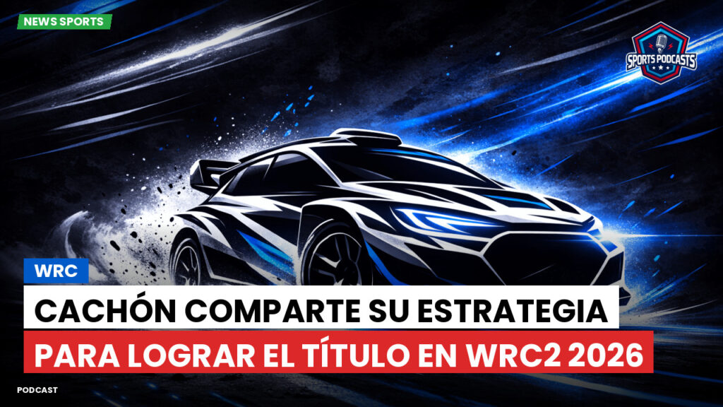 WRC Rally Podcast: Cachón comparte su estrategia para lograr el título en WRC2 2026