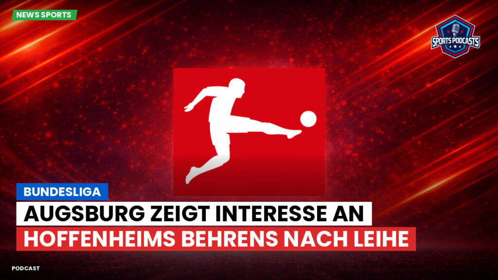Bundesliga Podcast: Bundesliga : Augsburg zeigt Interesse an Hoffenheims Behrens nach Leihe