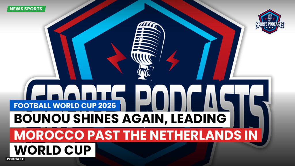 Football World Cup 2026 Podcast: Bounou shines again, leading Morocco past the Netherlands in World Cup