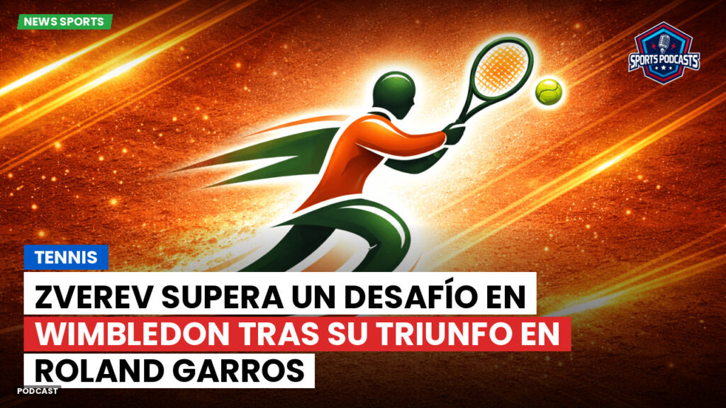 Tenis Podcast: Tennis : Zverev supera un desafío en Wimbledon tras su triunfo en Roland Garros