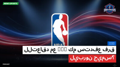 NBA Podcast: كم ستدفع فرق NBA للتعاقد مع ليبرون جيمس؟