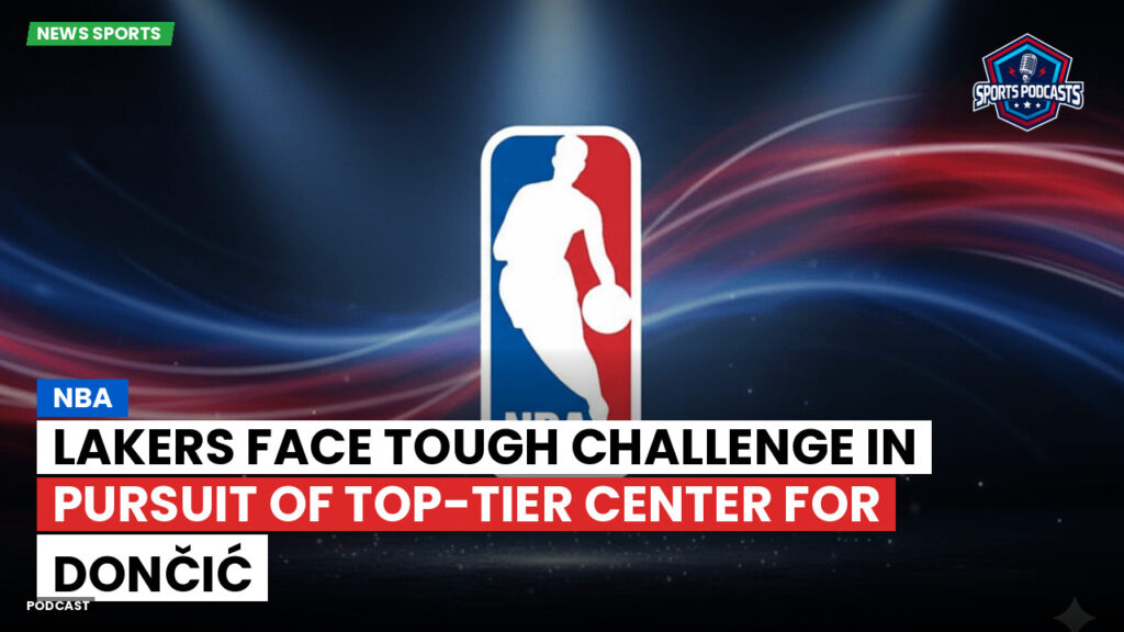 NBA Podcast: NBA : Lakers face tough challenge in pursuit of top-tier center for Dončić