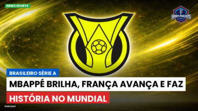 Brasileirão Podcast: Mbappé brilha, França avança e faz história no Mundial