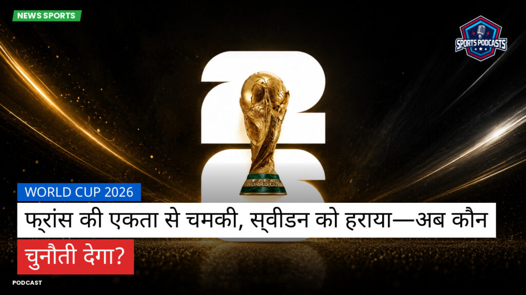फुटबॉल विश्व कप 2026 Podcast: World Cup 2026 : फ्रांस की एकता से चमकी, स्वीडन को हराया—अब कौन चुनौती देगा?