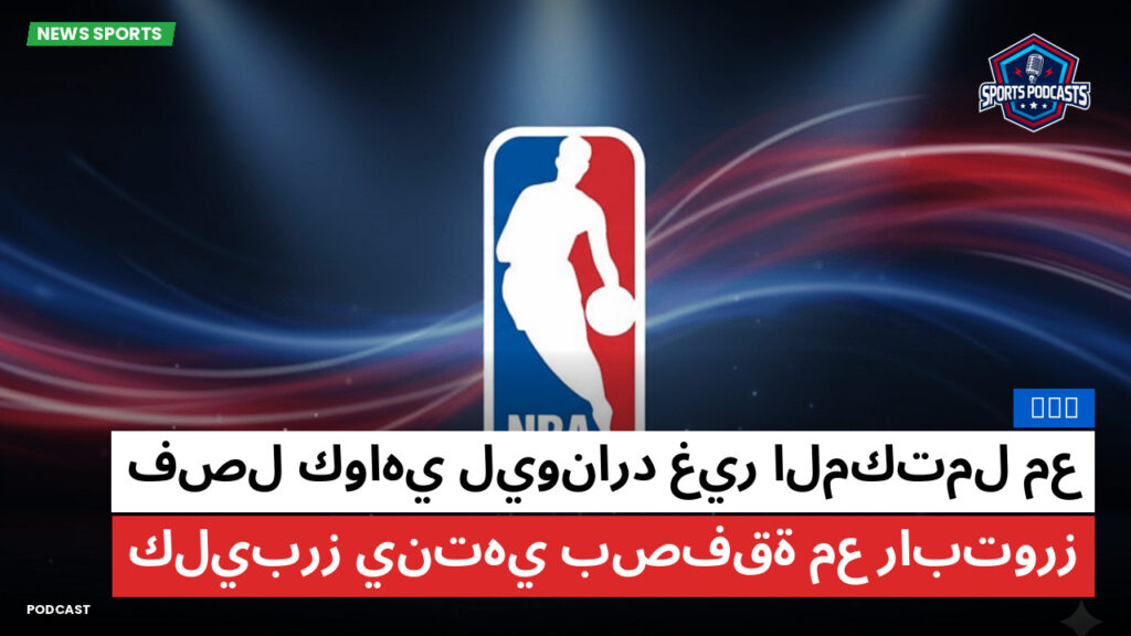 NBA Podcast: فصل كواهي ليونارد غير المكتمل مع كليبرز ينتهي بصفقة مع رابتورز