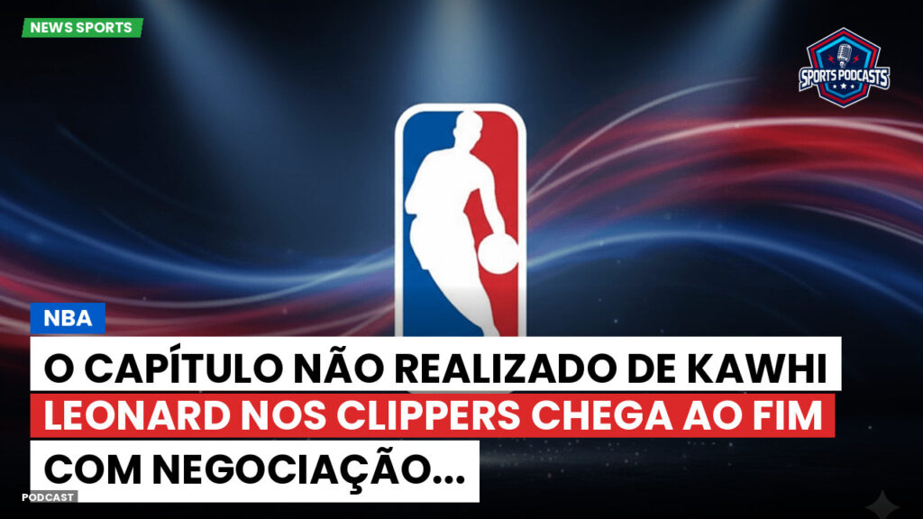 NBA Podcast: O capítulo não realizado de Kawhi Leonard nos Clippers chega ao fim com negociação...