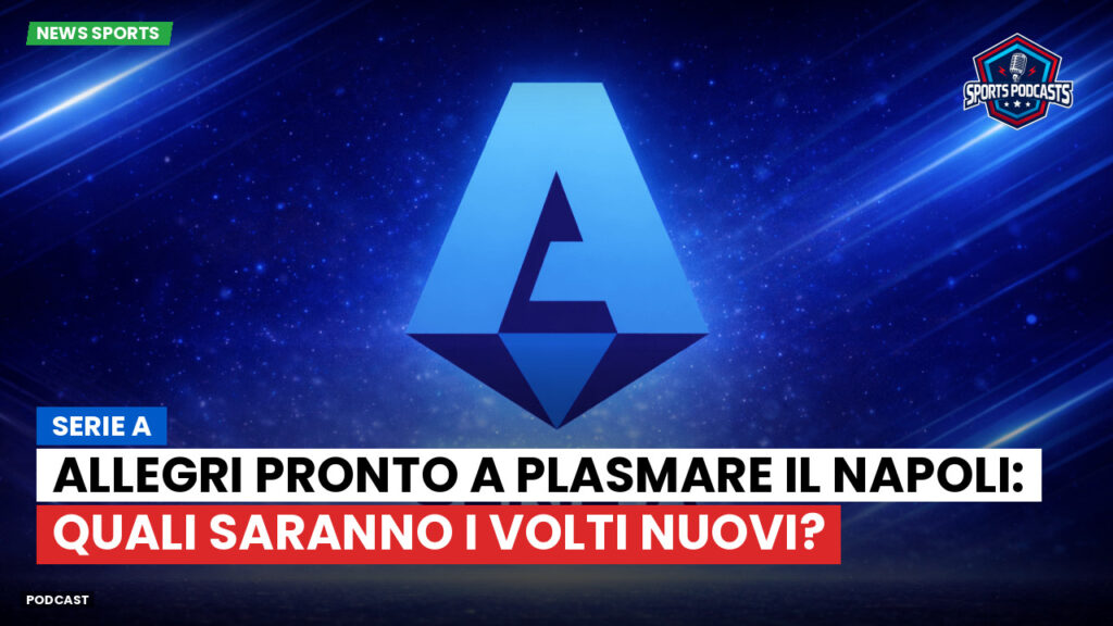 Serie A Podcast: Serie A : Allegri pronto a plasmare il Napoli: quali saranno i volti nuovi?