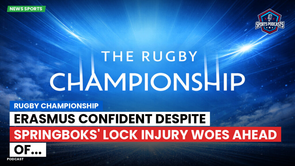 Rugby Championship Podcast: Rugby Championship : Erasmus confident despite Springboks' lock injury woes ahead of...
