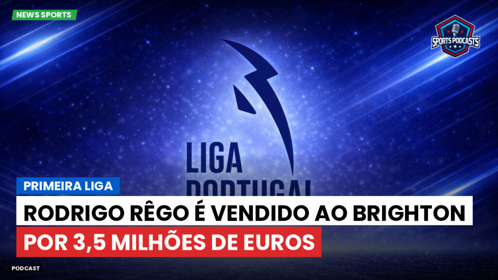 Primeira Liga Podcast: Primeira Liga : Rodrigo Rêgo é vendido ao Brighton por 3,5 milhões de euros