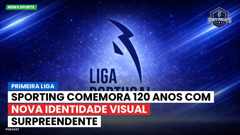 Primeira Liga Podcast: Primeira Liga : Sporting comemora 120 anos com nova identidade visual surpreendente