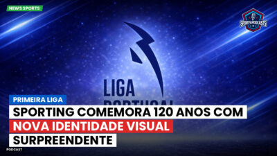 Primeira Liga Podcast: Primeira Liga : Sporting comemora 120 anos com nova identidade visual surpreendente