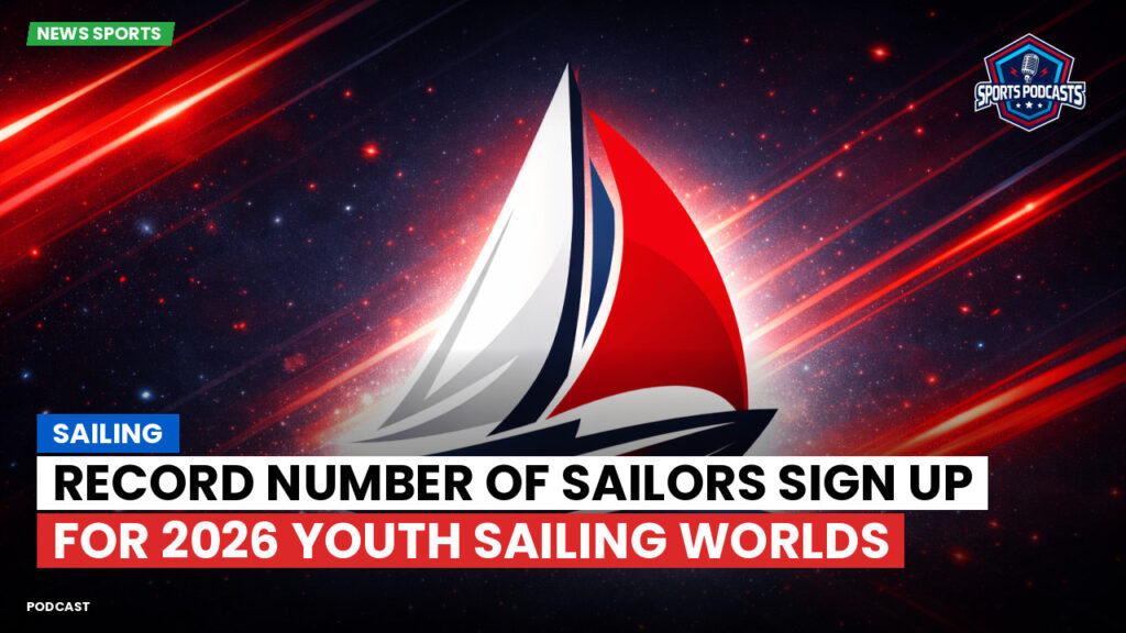Sailing Podcast: Record number of sailors sign up for 2026 Youth Sailing Worlds