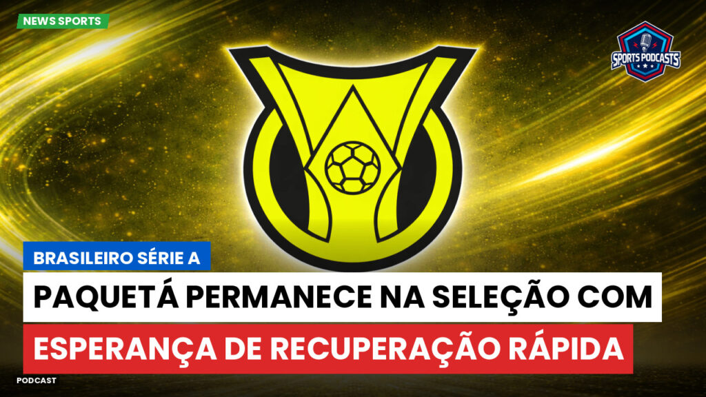 Brasileirão Podcast: Paquetá permanece na Seleção com esperança de recuperação rápida